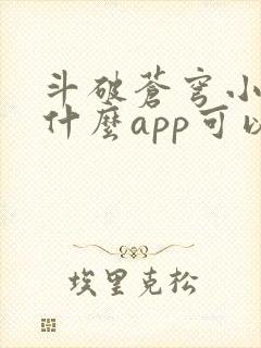 斗破苍穹小说用什么app可以免费