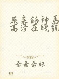 原来的神马免费高清在线观看