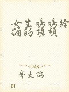 女生鸡鸡给男生捅的视频