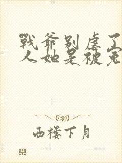 战爷别虐了,夫人她是被冤枉的全文免费阅读