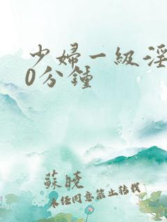 少妇一级淫片60分钟