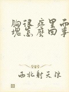 胸很疼里面有硬块怎么回事