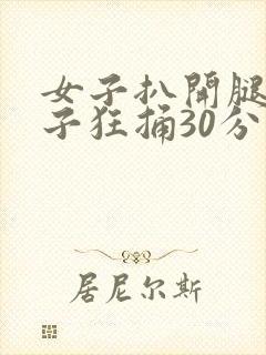 女子扒开腿让男子狂捅30分钟