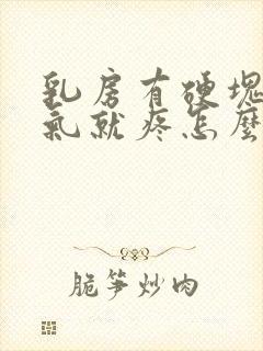 乳房有硬块一生气就疼怎么回事