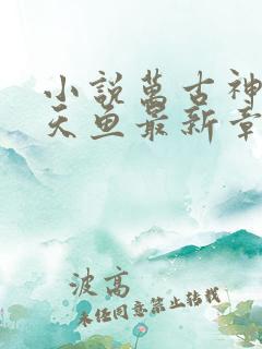 小说万古神帝飞天鱼最新章节列