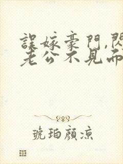 误嫁豪门,闪婚老公不见面看