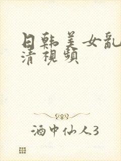 日韩美女乱淫高清视频