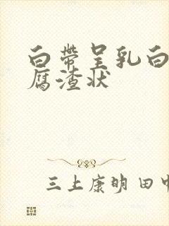 白带呈乳白色豆腐渣状