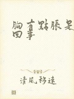 胸有点胀是怎么回事