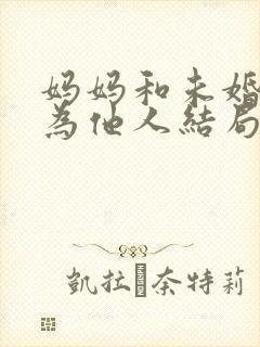 妈妈和未婚妻沦为他人结局