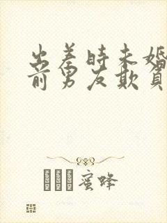 出差时未婚妻被前男友欺负