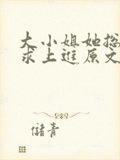 大小姐她总是不求上进原文免费阅读