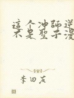 这个冲师逆徒才不是圣子漫画免费