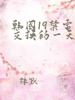 韩国19禁电影交换的一天