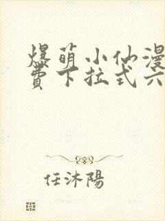 爆萌小仙漫画免费下拉式六漫画