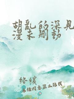 胡乱的深见君动漫未删动