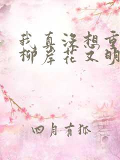 我真没想重生啊柳岸花又明全文小说免费阅读