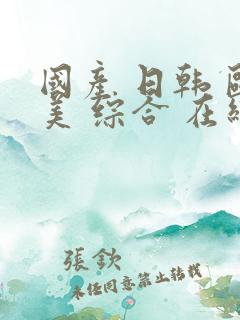 国产 日韩 欧美 综合 在线