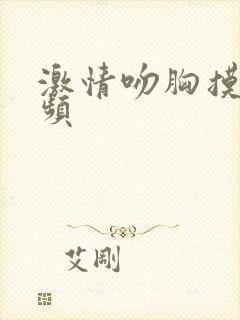 激情吻胸摸胸视频