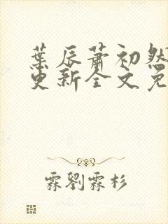 叶辰萧初然最新更新全文免费笔趣