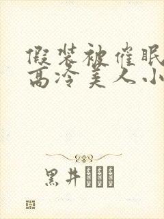 假装被催眠的男高冷美人小说