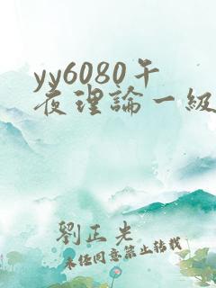 yy6080午夜理论一级片