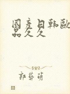 国产日韩欧美精品久久