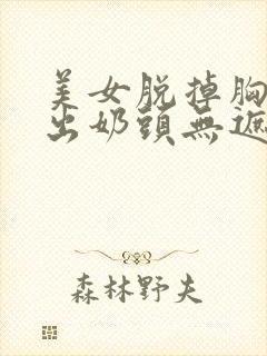 美女脱掉胸罩露出奶头无遮挡