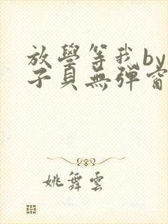 放学等我by酱子贝无弹窗