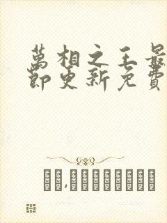 万相之王最新章节更新免费阅读