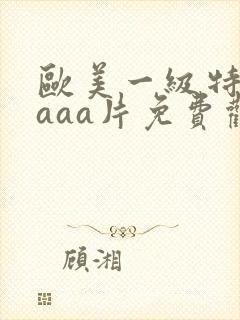 欧美一级特黄aaaa片免费观看