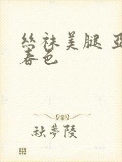 丝袜美腿 亚洲春色