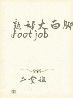 熟好大白脚脚交footjob