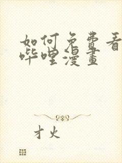 如何免费看哔哩哔哩漫画