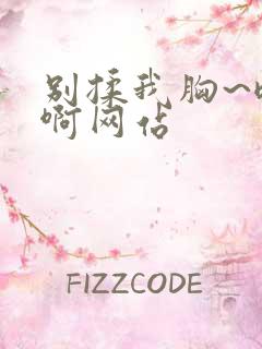 别揉我胸~嗯~啊网站