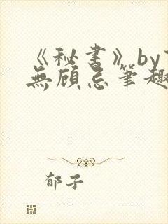 《秘书》by百无顾忌笔趣阁