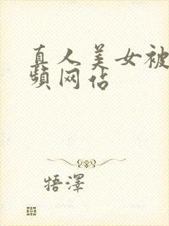 真人美女被搞视频网站