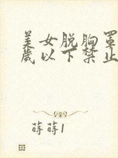 美女脱胸罩18岁以下禁止观看黄