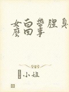 女白带腥臭味怎么回事