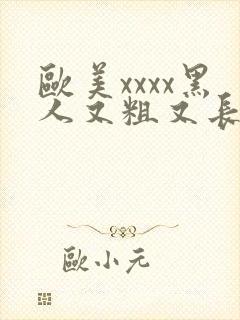 欧美xxxx黑人又粗又长精品