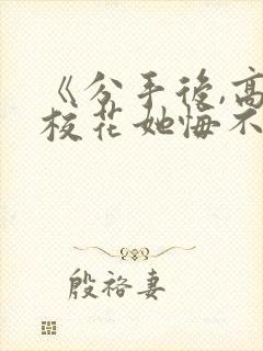 《分手后,高冷校花她悔不当初》