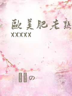 欧美肥老熟妇色xxxxx
