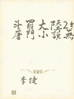 斗罗大陆2绝世唐门小说无弹窗