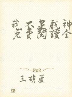 我不是戏神全文免费阅读全文