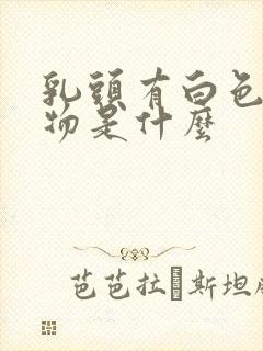 乳头有白色分泌物是什么