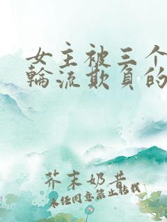 女主被三个男主轮流欺负的剧推荐