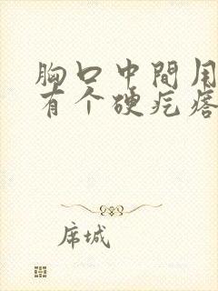 胸口中间用手摸有个硬疙瘩有点疼