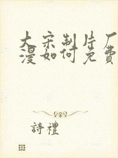 大宋制片厂的动漫如何免费观看