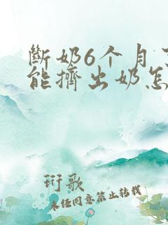 断奶6个月了还能挤出奶怎么办