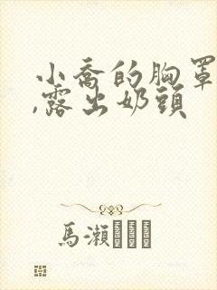 小乔的胸罩脱了,露出奶头